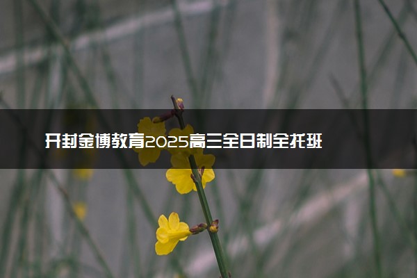 开封金博教育2025高三全日制全托班