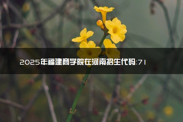 2025年福建商学院在河南招生代码：7155 专业代码及报考指南