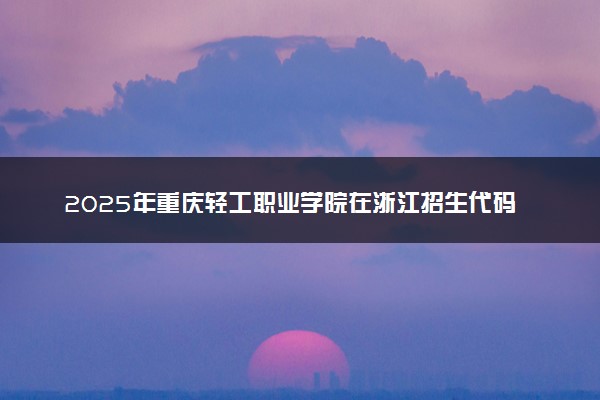 2025年重庆轻工职业学院在浙江招生代码：5041 专业代码及报考指南