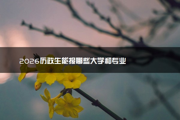 2026历政生能报哪些大学和专业
