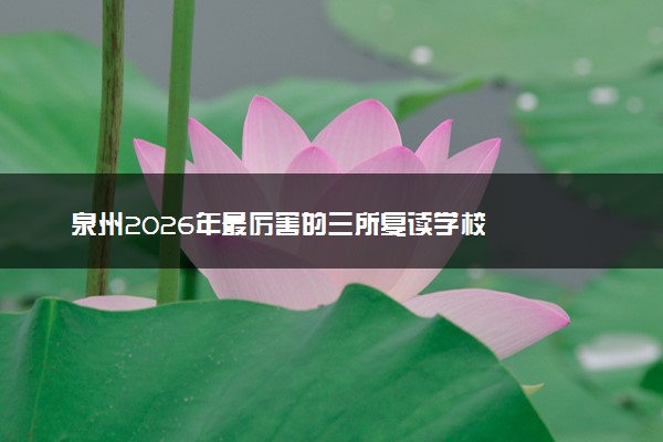 泉州2026年最厉害的三所复读学校