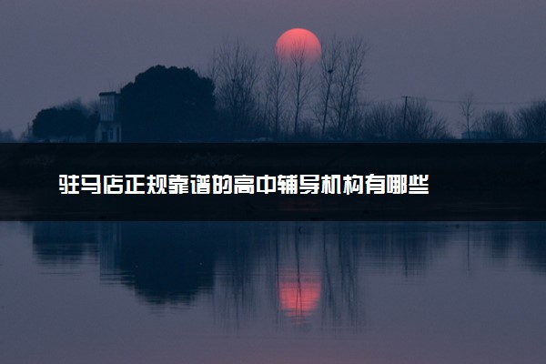 驻马店正规靠谱的高中辅导机构有哪些