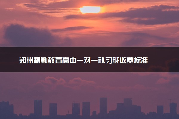 郑州精勤教育高中一对一补习班收费标准