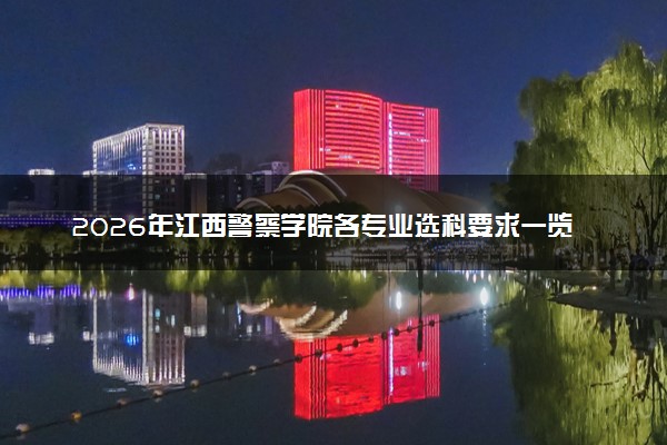 2026年江西警察学院各专业选科要求一览表 新高考选科对应专业有哪些