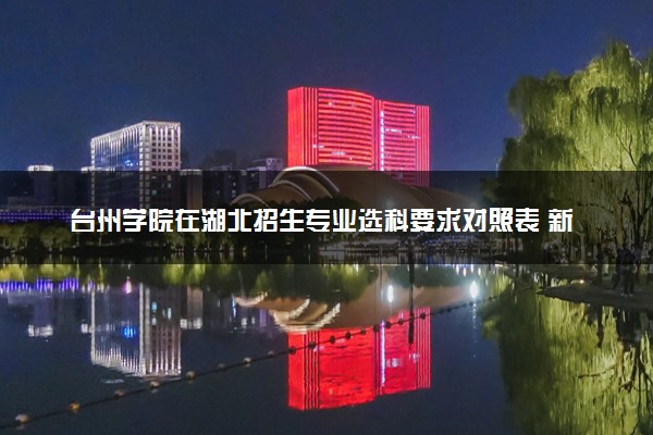 台州学院在湖北招生专业选科要求对照表 新高考各专业需要选考什么科目