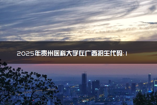 2025年贵州医科大学在广西招生代码：10660 专业代码及报考指南