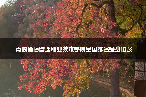青岛酒店管理职业技术学院全国排名多少位及王牌专业有哪些？