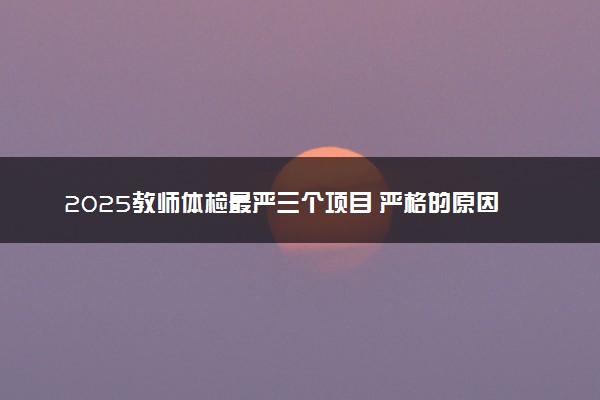2025教师体检最严三个项目 严格的原因是什么