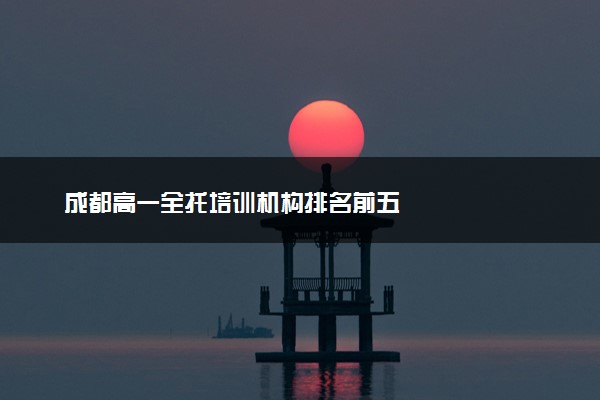 成都高一全托培训机构排名前五
