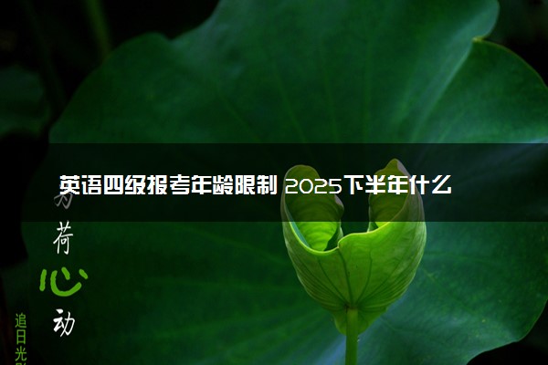 英语四级报考年龄限制 2025下半年什么时候报名