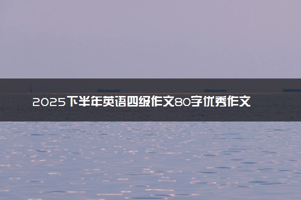2025下半年英语四级作文80字优秀作文范文五篇参考