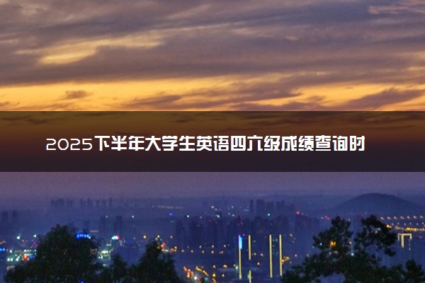 2025下半年大学生英语四六级成绩查询时间